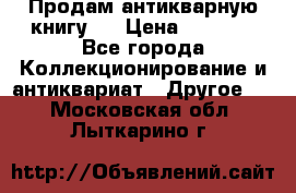 Продам антикварную книгу.  › Цена ­ 5 000 - Все города Коллекционирование и антиквариат » Другое   . Московская обл.,Лыткарино г.